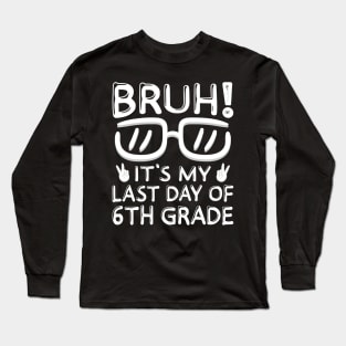 Bruh It's My Last Day Of 6th Grade Shirt Last Day Of School Long Sleeve T-Shirt